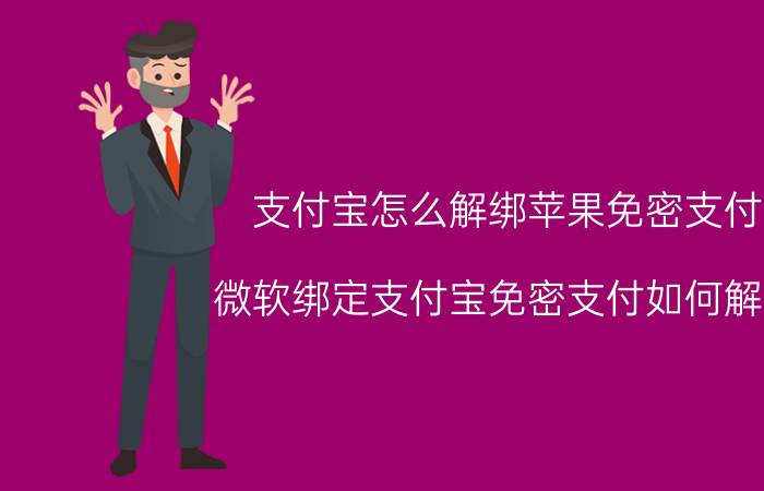 支付宝怎么解绑苹果免密支付 微软绑定支付宝免密支付如何解除？